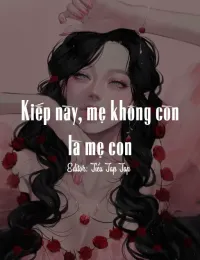 KIẾP NÀY, MẸ KHÔNG CÒN LÀ MẸ CON